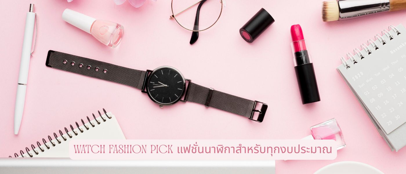 Watch Fashion Pick แฟชั่นนาฬิกาสำหรับทุกงบประมาณ